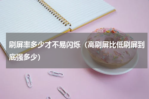 刷屏率多少才不易闪烁（高刷屏比低刷屏到底强多少）