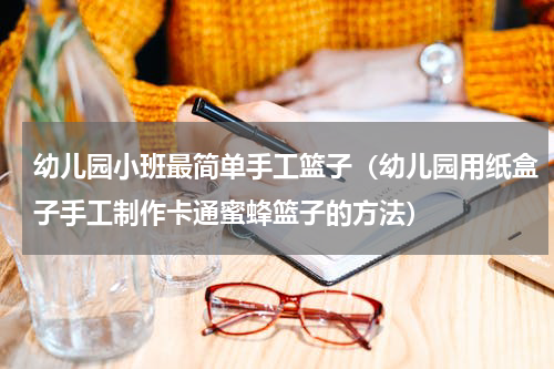 幼儿园小班最简单手工篮子（幼儿园用纸盒子手工制作卡通蜜蜂篮子的方法）