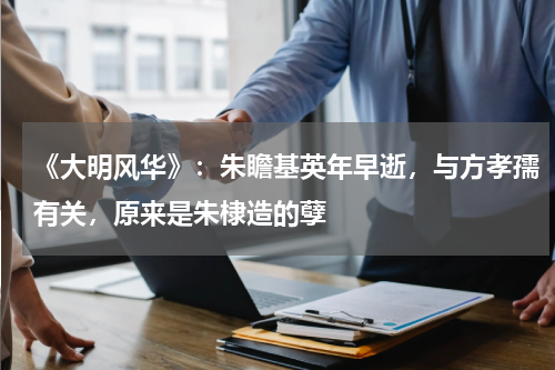 《大明风华》：朱瞻基英年早逝，与方孝孺有关，原来是朱棣造的孽