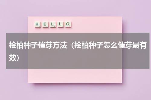 桧柏种子催芽方法（桧柏种子怎么催芽最有效）