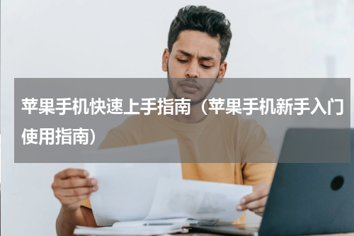 苹果手机快速上手指南（苹果手机新手入门使用指南）
