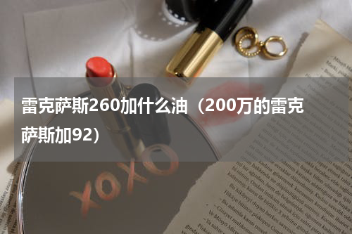 雷克萨斯260加什么油（200万的雷克萨斯加92）