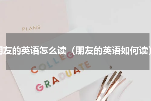 朋友的英语怎么读（朋友的英语如何读）