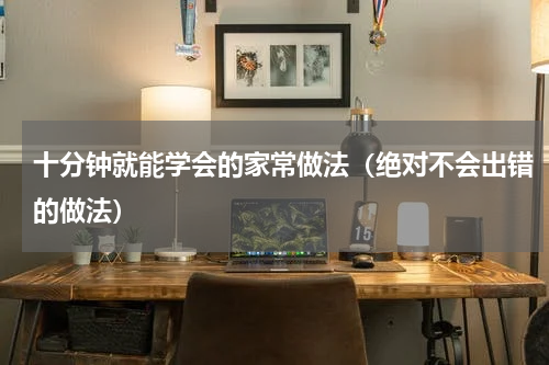 十分钟就能学会的家常做法（绝对不会出错的做法）