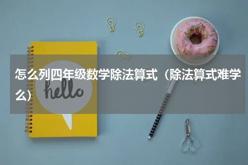 怎么列四年级数学除法算式（除法算式难学么）