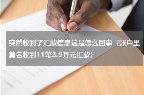 突然收到了汇款信息这是怎么回事（账户里莫名收到11笔3.9万元汇款）