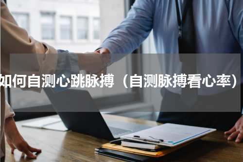 如何自测心跳脉搏（自测脉搏看心率）