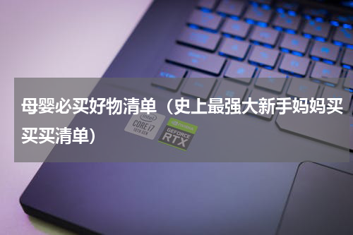 母婴必买好物清单（史上最强大新手妈妈买买买清单）