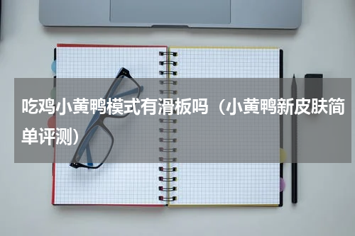 吃鸡小黄鸭模式有滑板吗（小黄鸭新皮肤简单评测）
