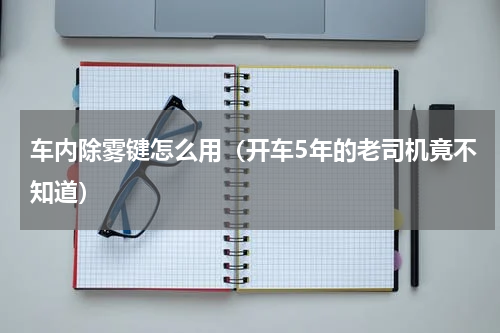 车内除雾键怎么用（开车5年的老司机竟不知道）