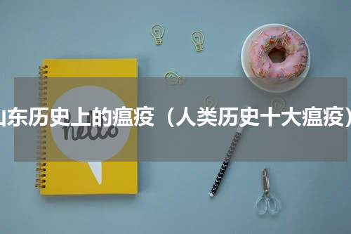 山东历史上的瘟疫（人类历史十大瘟疫）