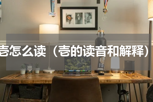 壱怎么读（壱的读音和解释）