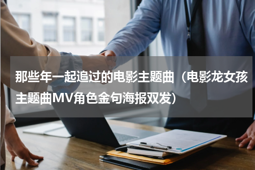 那些年一起追过的电影主题曲（电影龙女孩主题曲MV角色金句海报双发）