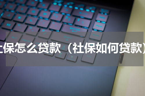 社保怎么贷款（社保如何贷款）