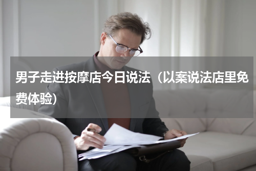 男子走进按摩店今日说法（以案说法店里免费体验）