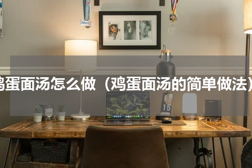 鸡蛋面汤怎么做（鸡蛋面汤的简单做法）