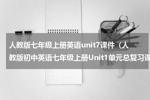 人教版七年级上册英语unit7课件（人教版初中英语七年级上册Unit1单元总复习课件）