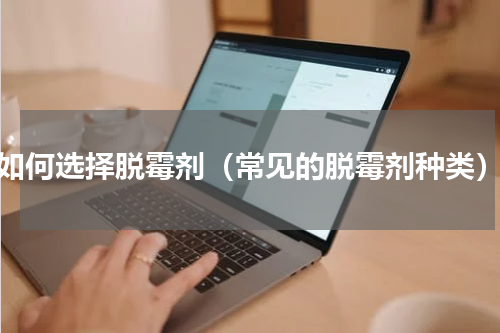 如何选择脱霉剂（常见的脱霉剂种类）