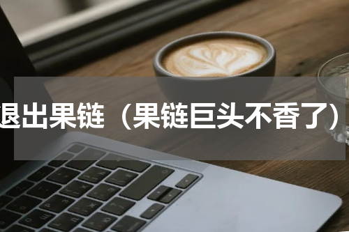 退出果链（果链巨头不香了）