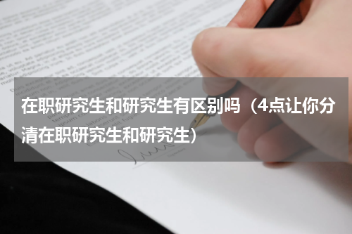 在职研究生和研究生有区别吗（4点让你分清在职研究生和研究生）