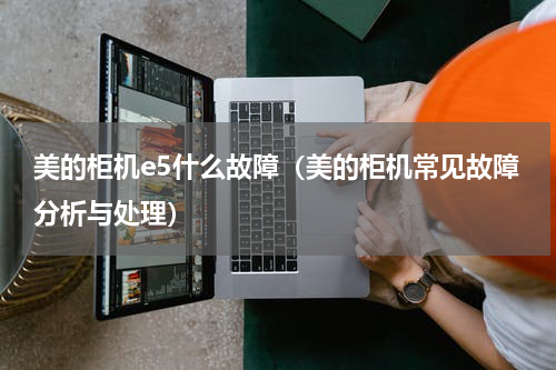 美的柜机e5什么故障（美的柜机常见故障分析与处理）