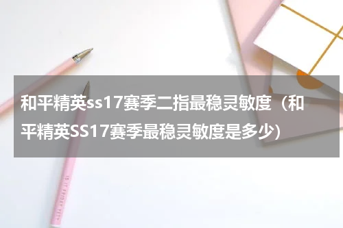 和平精英ss17赛季二指最稳灵敏度（和平精英SS17赛季最稳灵敏度是多少）