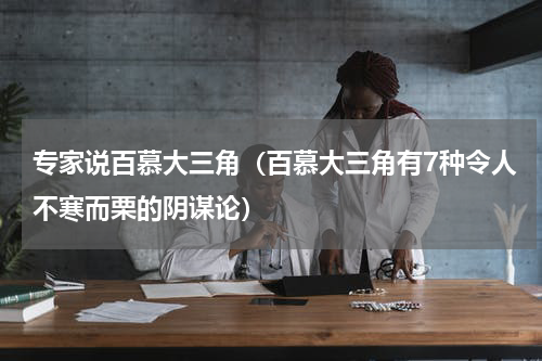 专家说百慕大三角（百慕大三角有7种令人不寒而栗的阴谋论）