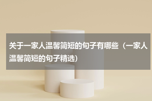 关于一家人温馨简短的句子有哪些（一家人温馨简短的句子精选）