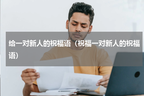 给一对新人的祝福语（祝福一对新人的祝福语）