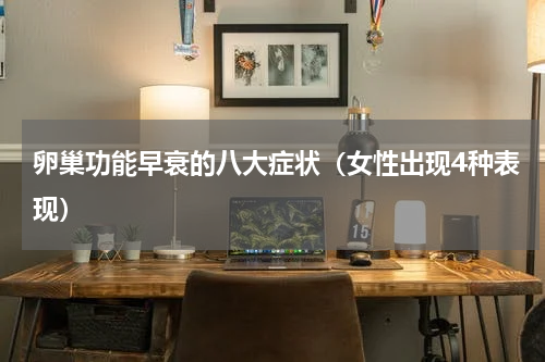 卵巢功能早衰的八大症状（女性出现4种表现）