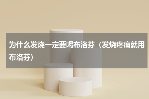 为什么发烧一定要喝布洛芬（发烧疼痛就用布洛芬）