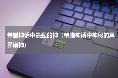 希腊神话中最强的神（希腊神话中神秘的冥界诸神）