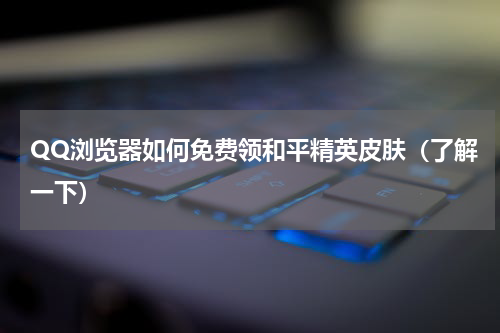 QQ浏览器如何免费领和平精英皮肤（了解一下）