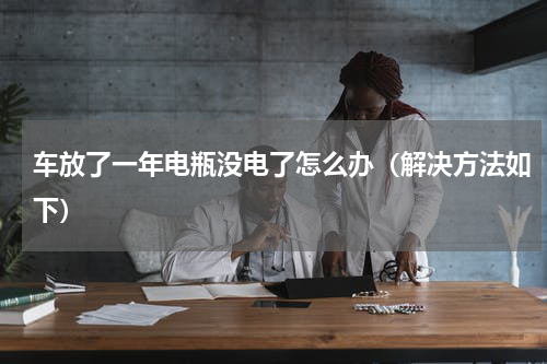车放了一年电瓶没电了怎么办（解决方法如下）