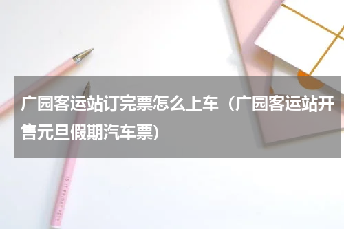 广园客运站订完票怎么上车（广园客运站开售元旦假期汽车票）