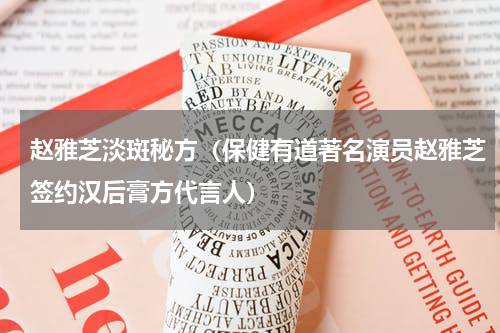 赵雅芝淡斑秘方（保健有道著名演员赵雅芝签约汉后膏方代言人）