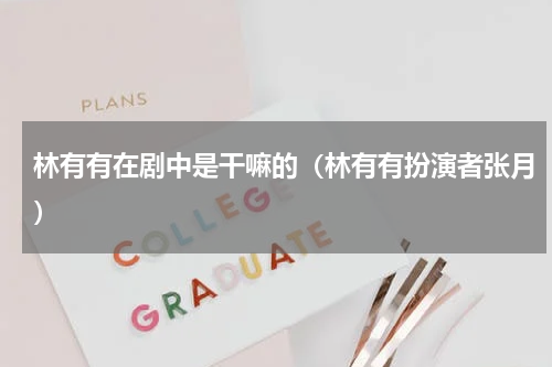 林有有在剧中是干嘛的（林有有扮演者张月）