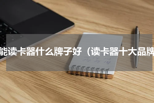 万能读卡器什么牌子好（读卡器十大品牌）