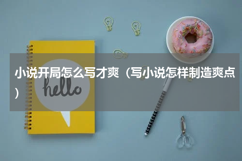 小说开局怎么写才爽（写小说怎样制造爽点）