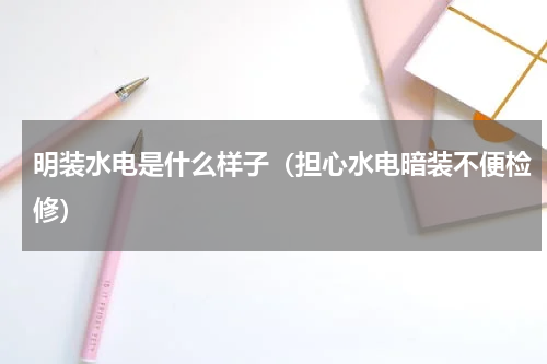 明装水电是什么样子（担心水电暗装不便检修）