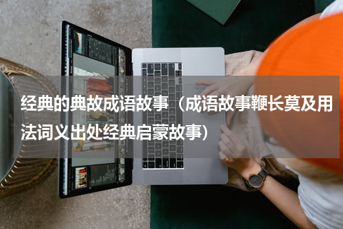 经典的典故成语故事（成语故事鞭长莫及用法词义出处经典启蒙故事）