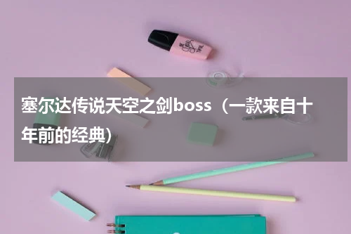 塞尔达传说天空之剑boss（一款来自十年前的经典）