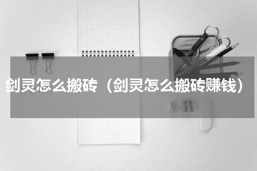 剑灵怎么搬砖（剑灵怎么搬砖赚钱）