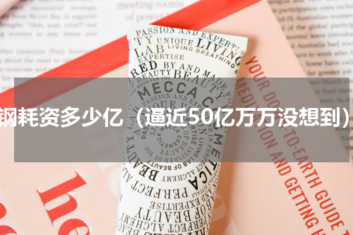 广钢耗资多少亿（逼近50亿万万没想到）