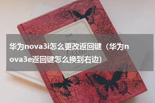 华为nova3i怎么更改返回键（华为nova3e返回键怎么换到右边）