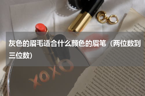 灰色的眉毛适合什么颜色的眉笔（两位数到三位数）