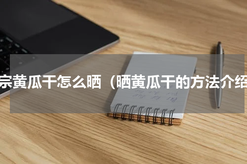 正宗黄瓜干怎么晒（晒黄瓜干的方法介绍）