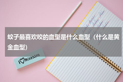 蚊子最喜欢咬的血型是什么血型（什么是黄金血型）