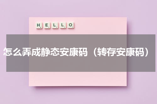 怎么弄成静态安康码（转存安康码）