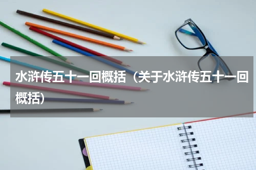 水浒传五十一回概括（关于水浒传五十一回概括）